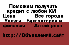 Поможем получить кредит с любой КИ › Цена ­ 1 050 - Все города Услуги » Бухгалтерия и финансы   . Алтай респ.